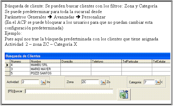 Cuadro de texto: Bsqueda de cliente: Se pueden buscar clientes con los filtros: Zona y Categora 
Se puede predeterminar para toda la sucursal desde 
Parmetros Generales  Avanzadas  Personalizar
(En el ACP se puede bloquear a los usuarios para que no puedan cambiar esta configuracin predeterminada)
Ejemplo:
Pues aqu nos trae la bsqueda predertminada con los clientes que tiene asignada Actividad  2  zona ZC  Categora X

 

